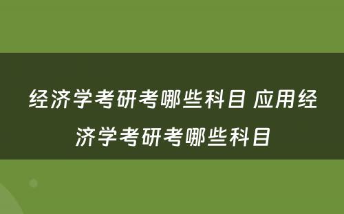 经济学考研考哪些科目 应用经济学考研考哪些科目