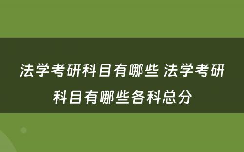 法学考研科目有哪些 法学考研科目有哪些各科总分
