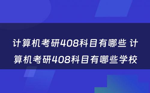 计算机考研408科目有哪些 计算机考研408科目有哪些学校