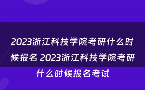 2023浙江科技学院考研什么时候报名 2023浙江科技学院考研什么时候报名考试