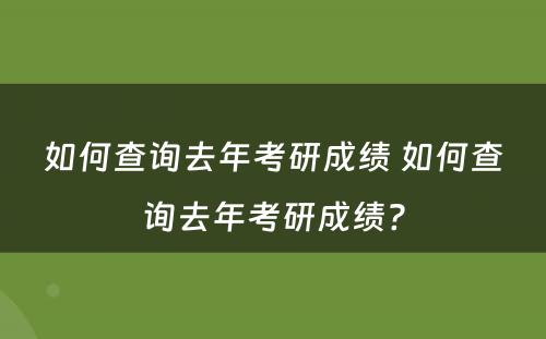 如何查询去年考研成绩 如何查询去年考研成绩?