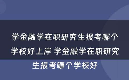 学金融学在职研究生报考哪个学校好上岸 学金融学在职研究生报考哪个学校好