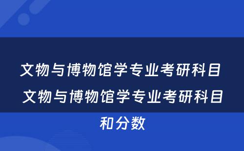 文物与博物馆学专业考研科目 文物与博物馆学专业考研科目和分数