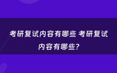 考研复试内容有哪些 考研复试内容有哪些?