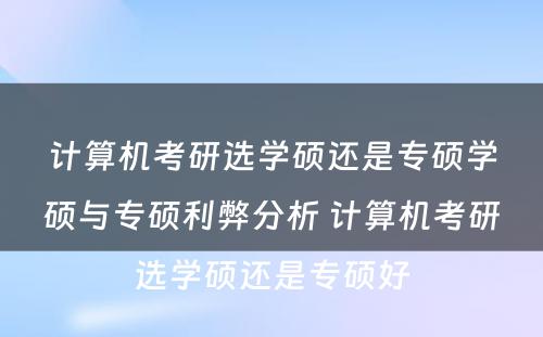 计算机考研选学硕还是专硕学硕与专硕利弊分析 计算机考研选学硕还是专硕好