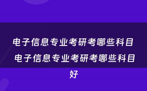 电子信息专业考研考哪些科目 电子信息专业考研考哪些科目好