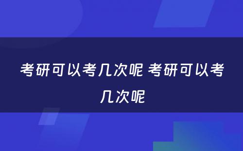 考研可以考几次呢 考研可以考几次呢