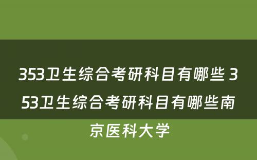 353卫生综合考研科目有哪些 353卫生综合考研科目有哪些南京医科大学