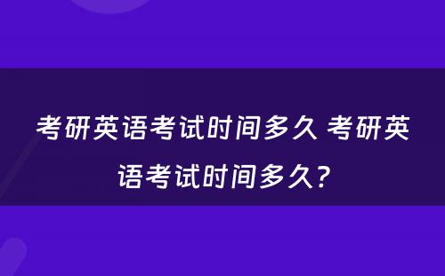 考研英语考试时间多久 考研英语考试时间多久?