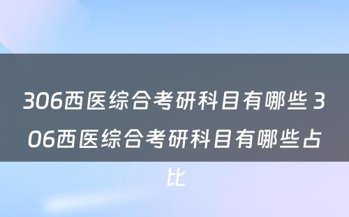 306西医综合考研科目有哪些 306西医综合考研科目有哪些占比