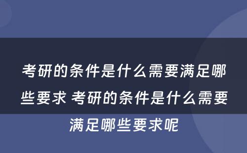 考研的条件是什么需要满足哪些要求 考研的条件是什么需要满足哪些要求呢