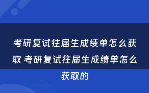 考研复试往届生成绩单怎么获取 考研复试往届生成绩单怎么获取的