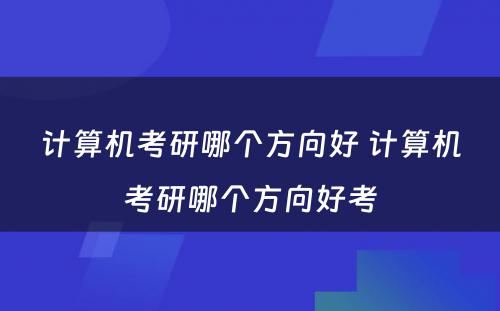 计算机考研哪个方向好 计算机考研哪个方向好考