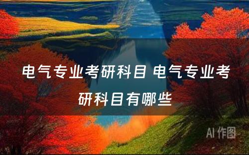 电气专业考研科目 电气专业考研科目有哪些