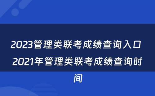 2023管理类联考成绩查询入口 2021年管理类联考成绩查询时间