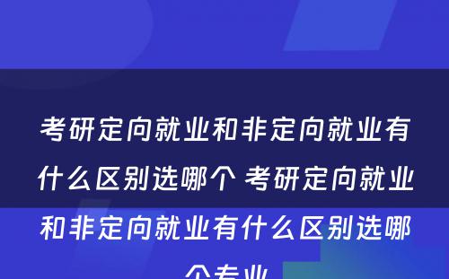 考研定向就业和非定向就业有什么区别选哪个 考研定向就业和非定向就业有什么区别选哪个专业