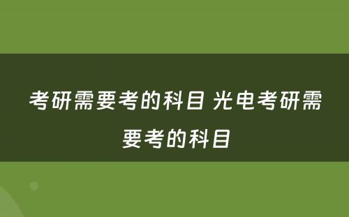 考研需要考的科目 光电考研需要考的科目