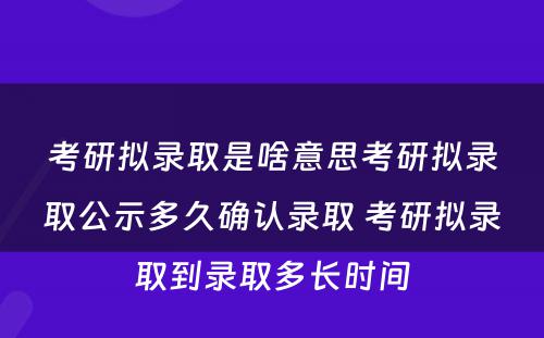 考研拟录取是啥意思考研拟录取公示多久确认录取 考研拟录取到录取多长时间