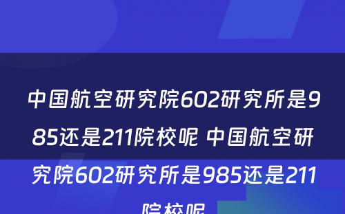 中国航空研究院602研究所是985还是211院校呢 中国航空研究院602研究所是985还是211院校呢