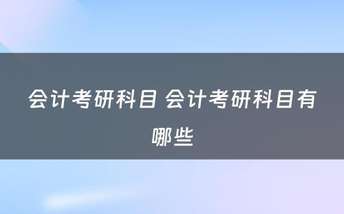 会计考研科目 会计考研科目有哪些
