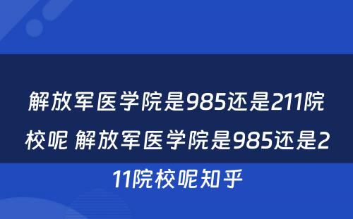 解放军医学院是985还是211院校呢 解放军医学院是985还是211院校呢知乎