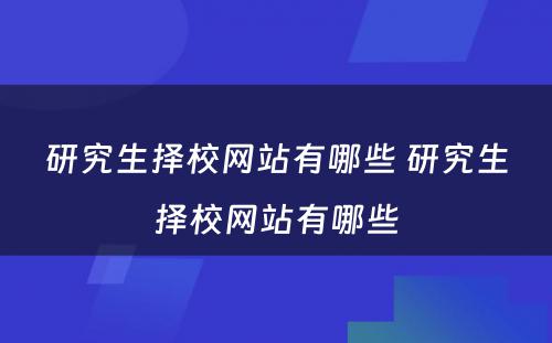研究生择校网站有哪些 研究生择校网站有哪些