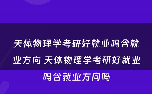 天体物理学考研好就业吗含就业方向 天体物理学考研好就业吗含就业方向吗