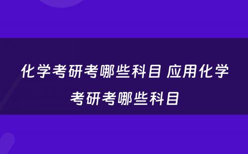 化学考研考哪些科目 应用化学考研考哪些科目