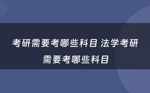 考研需要考哪些科目 法学考研需要考哪些科目