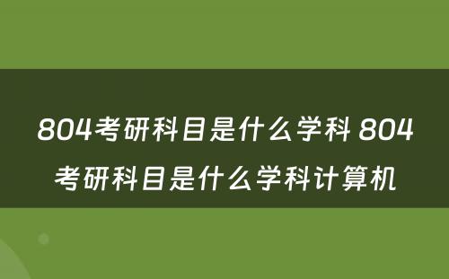 804考研科目是什么学科 804考研科目是什么学科计算机