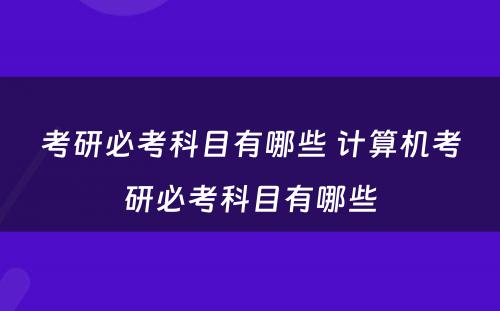 考研必考科目有哪些 计算机考研必考科目有哪些