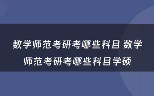 数学师范考研考哪些科目 数学师范考研考哪些科目学硕