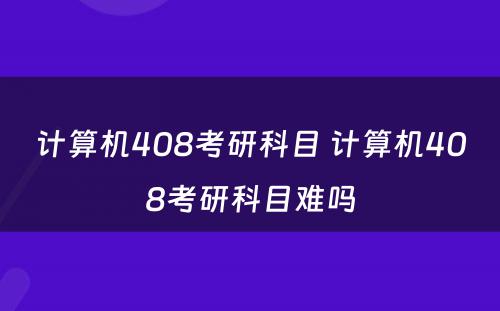 计算机408考研科目 计算机408考研科目难吗