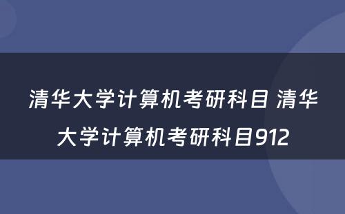 清华大学计算机考研科目 清华大学计算机考研科目912