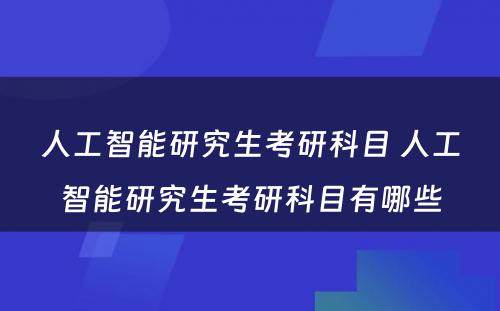 人工智能研究生考研科目 人工智能研究生考研科目有哪些