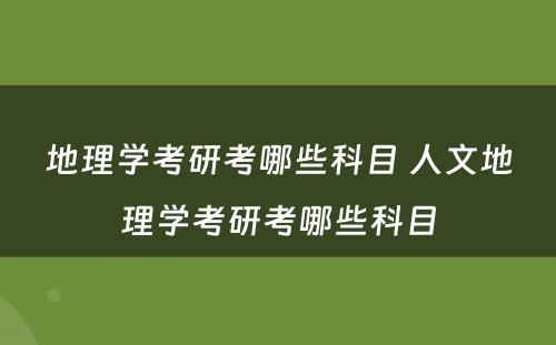 地理学考研考哪些科目 人文地理学考研考哪些科目