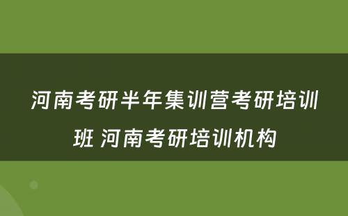 河南考研半年集训营考研培训班 河南考研培训机构