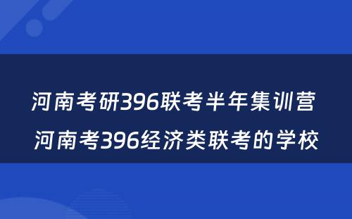 河南考研396联考半年集训营 河南考396经济类联考的学校