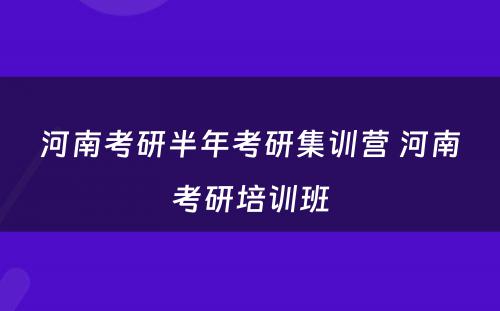 河南考研半年考研集训营 河南考研培训班