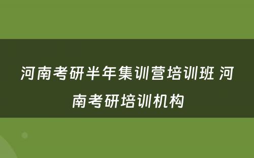 河南考研半年集训营培训班 河南考研培训机构