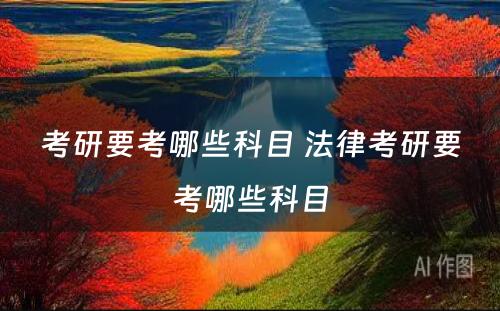 考研要考哪些科目 法律考研要考哪些科目