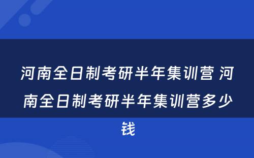 河南全日制考研半年集训营 河南全日制考研半年集训营多少钱