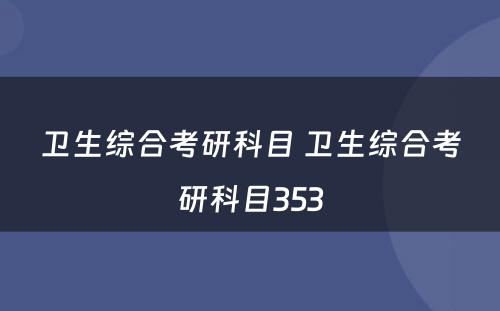 卫生综合考研科目 卫生综合考研科目353