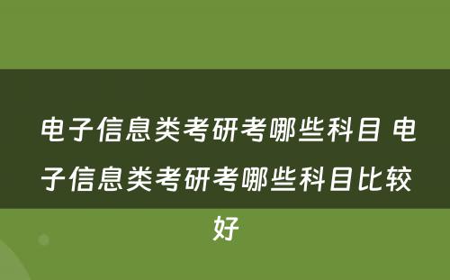 电子信息类考研考哪些科目 电子信息类考研考哪些科目比较好