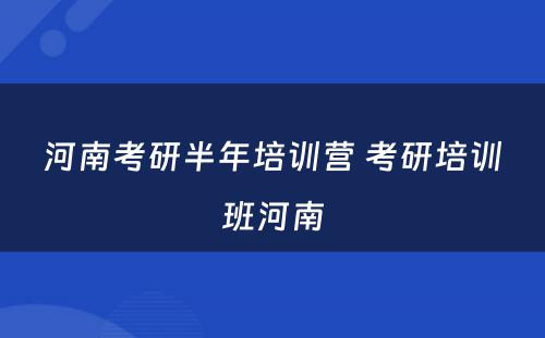 河南考研半年培训营 考研培训班河南