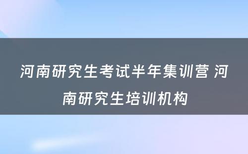 河南研究生考试半年集训营 河南研究生培训机构