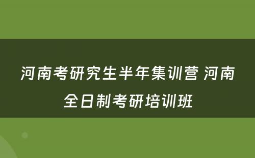 河南考研究生半年集训营 河南全日制考研培训班