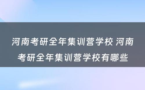 河南考研全年集训营学校 河南考研全年集训营学校有哪些