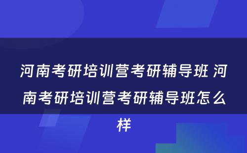 河南考研培训营考研辅导班 河南考研培训营考研辅导班怎么样