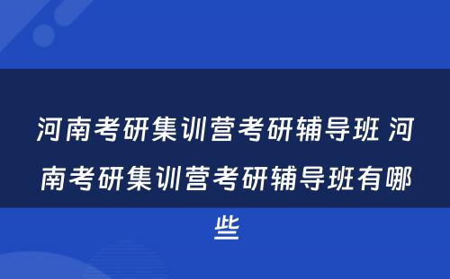 河南考研集训营考研辅导班 河南考研集训营考研辅导班有哪些